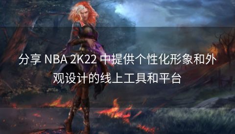 分享 NBA 2K22 中提供个性化形象和外观设计的线上工具和平台  第1张