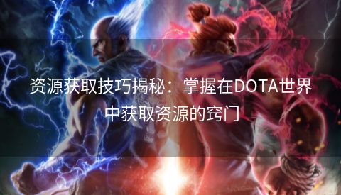 资源获取技巧揭秘：掌握在DOTA世界中获取资源的窍门  第1张