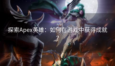 探索Apex英雄：如何在游戏中获得成就？  第1张