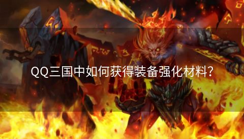 QQ三国中如何获得装备强化材料？  第1张