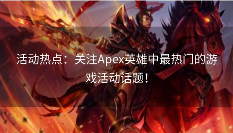 活动热点：关注Apex英雄中最热门的游戏活动话题！  第1张