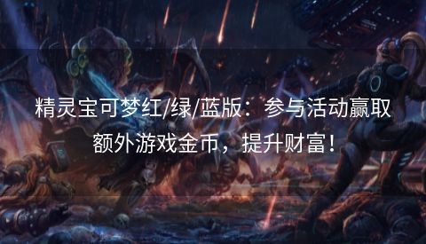 精灵宝可梦红/绿/蓝版：参与活动赢取额外游戏金币，提升财富！