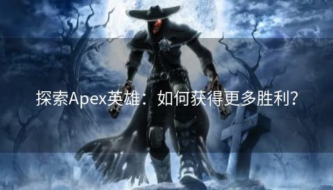 探索Apex英雄：如何获得更多胜利？