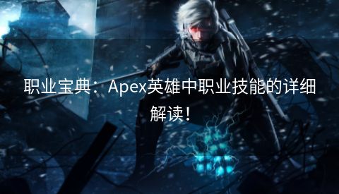 职业宝典：Apex英雄中职业技能的详细解读！