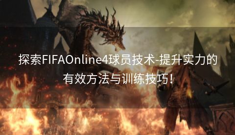 探索FIFAOnline4球员技术-提升实力的有效方法与训练技巧！