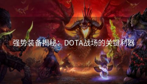 强势装备揭秘：DOTA战场的关键利器