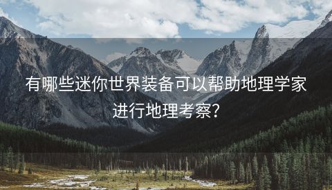 有哪些迷你世界装备可以帮助地理学家进行地理考察？